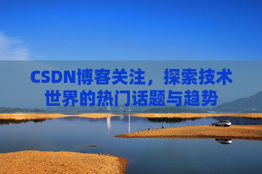 CSDN博客关注，探索技术世界的热门话题与趋势